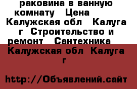 раковина в ванную комнату › Цена ­ 200 - Калужская обл., Калуга г. Строительство и ремонт » Сантехника   . Калужская обл.,Калуга г.